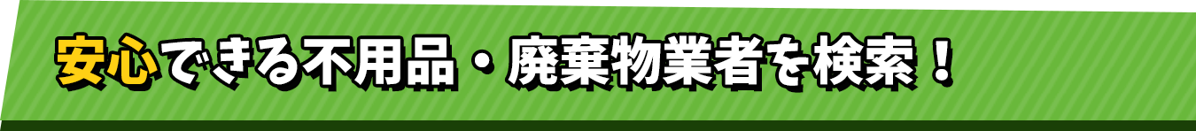 安心できる不用品・廃棄物業者を検索！